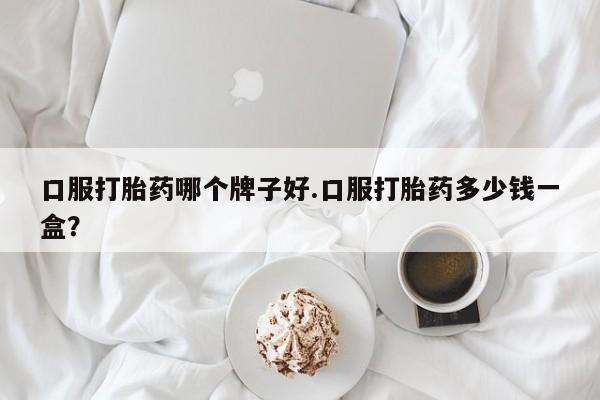私人卖打胎药微信号,亲测有效！口服打胎药哪个牌子好.口服打胎药多少钱一盒？