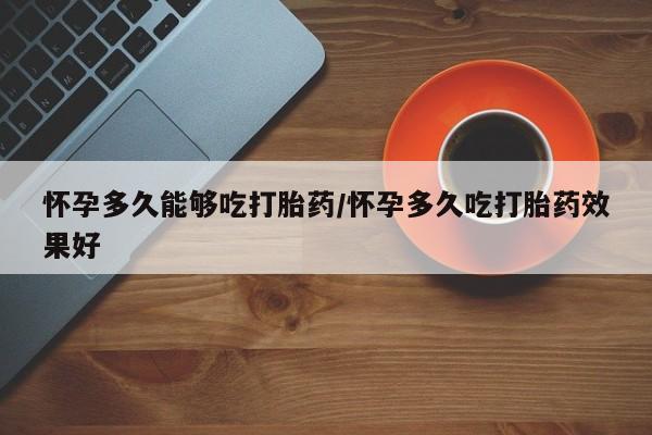 私人卖打胎药微信号,亲测有效！怀孕多久能够吃打胎药/怀孕多久吃打胎药效果好