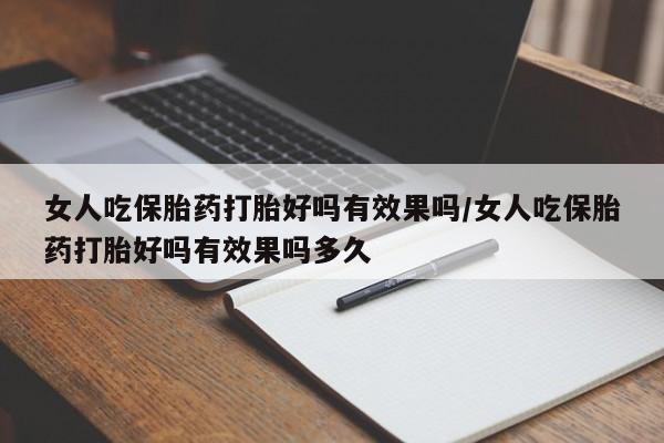 私人卖打胎药微信号,亲测有效！女人吃保胎药打胎好吗有效果吗/女人吃保胎药打胎好吗有效果吗多久