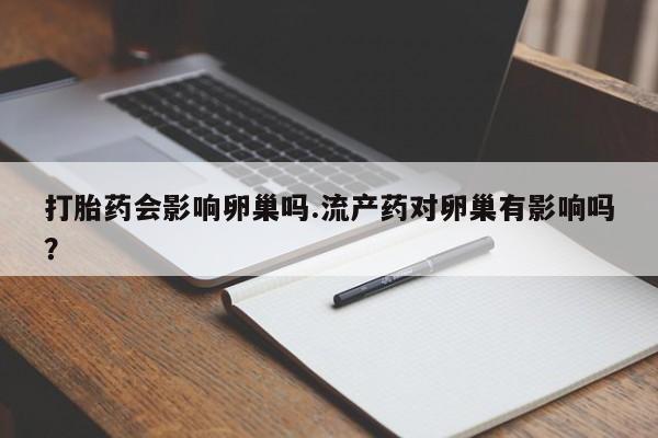 私人卖打胎药微信号,亲测有效！打胎药会影响卵巢吗.流产药对卵巢有影响吗？