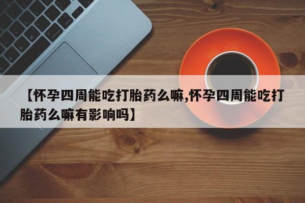 私人卖打胎药微信号,亲测有效！【怀孕四周能吃打胎药么嘛,怀孕四周能吃打胎药么嘛有影响吗】