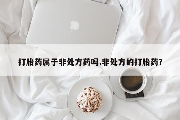 私人卖打胎药微信号,亲测有效！打胎药属于非处方药吗.非处方的打胎药？