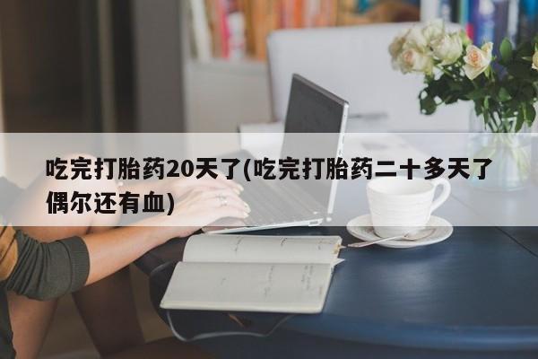 私人卖打胎药微信号,亲测有效！吃完打胎药20天了(吃完打胎药二十多天了偶尔还有血)