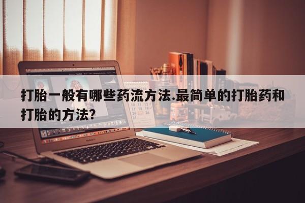 私人卖打胎药微信号,亲测有效！打胎一般有哪些药流方法.最简单的打胎药和打胎的方法？