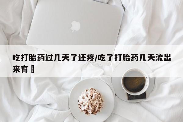 私人卖打胎药微信号,亲测有效！吃打胎药过几天了还疼/吃了打胎药几天流出来育蘘