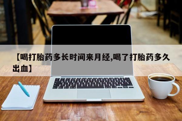 私人卖打胎药微信号,亲测有效！【喝打胎药多长时间来月经,喝了打胎药多久出血】