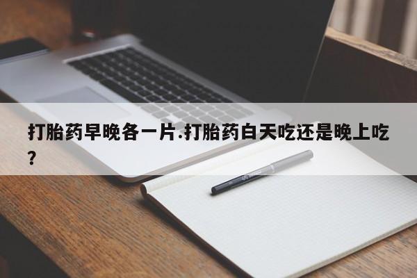 私人卖打胎药微信号,亲测有效！打胎药早晚各一片.打胎药白天吃还是晚上吃？