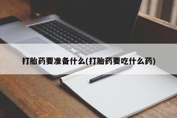 私人卖打胎药微信号,亲测有效！打胎药要准备什么(打胎药要吃什么药)