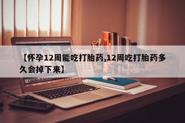 私人卖打胎药微信号,亲测有效！【怀孕12周能吃打胎药,12周吃打胎药多久会掉下来】