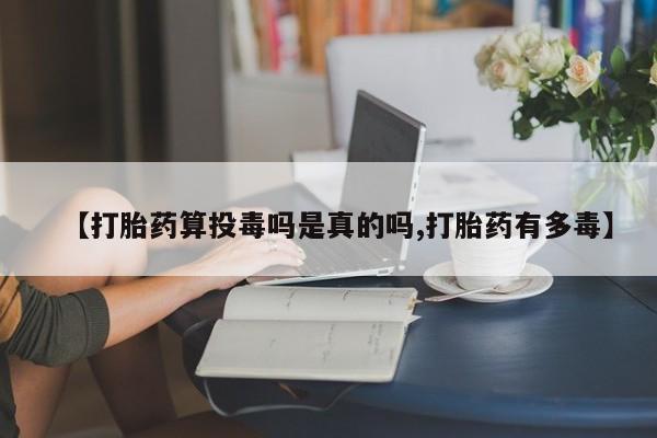 私人卖打胎药微信号,亲测有效！【打胎药算投毒吗是真的吗,打胎药有多毒】