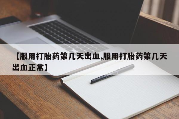 私人卖打胎药微信号,亲测有效！【服用打胎药第几天出血,服用打胎药第几天出血正常】