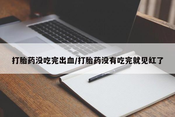 私人卖打胎药微信号,亲测有效！打胎药没吃完出血/打胎药没有吃完就见红了
