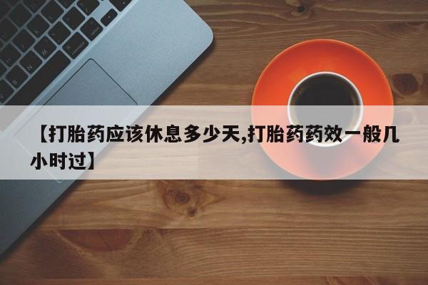 私人卖打胎药微信号,亲测有效！【打胎药应该休息多少天,打胎药药效一般几小时过】