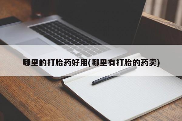 私人卖打胎药微信号,亲测有效！哪里的打胎药好用(哪里有打胎的药卖)
