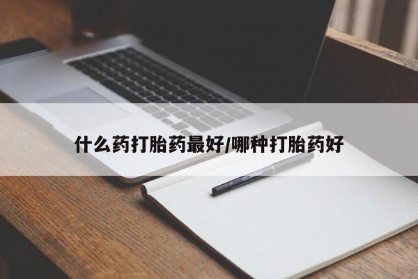 私人卖打胎药微信号,亲测有效！什么药打胎药最好/哪种打胎药好