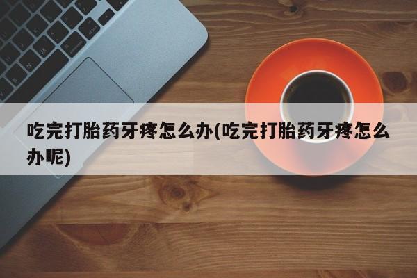 私人卖打胎药微信号,亲测有效！吃完打胎药牙疼怎么办(吃完打胎药牙疼怎么办呢)