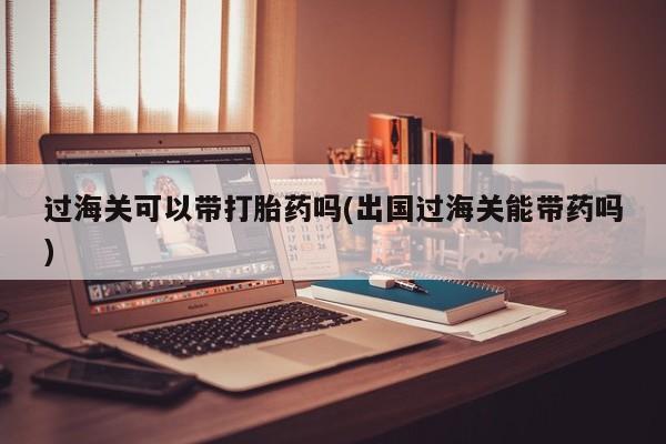 私人卖打胎药微信号,亲测有效！过海关可以带打胎药吗(出国过海关能带药吗)