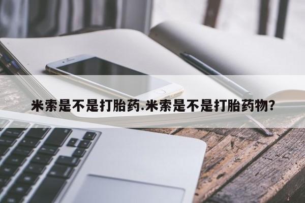 私人卖打胎药微信号,亲测有效！米索是不是打胎药.米索是不是打胎药物？