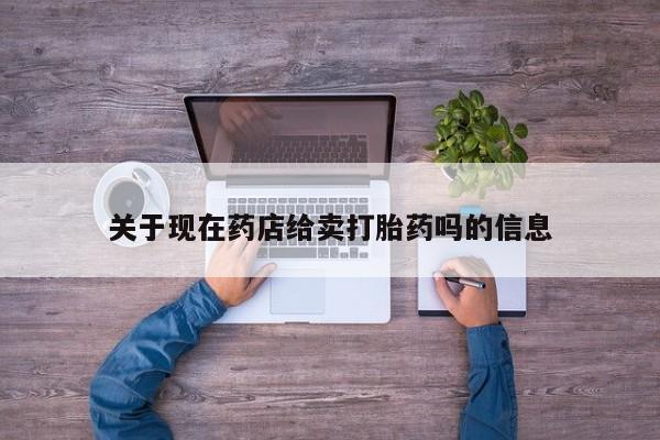 私人卖打胎药微信号,亲测有效！关于现在药店给卖打胎药吗的信息