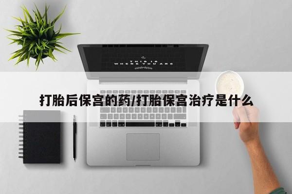 私人卖打胎药微信号,亲测有效！打胎后保宫的药/打胎保宫治疗是什么