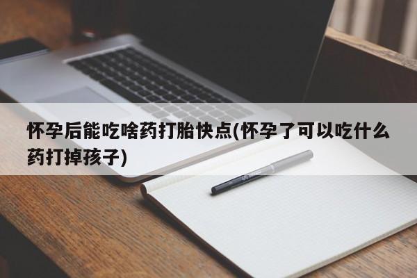 私人卖打胎药微信号,亲测有效！怀孕后能吃啥药打胎快点(怀孕了可以吃什么药打掉孩子)