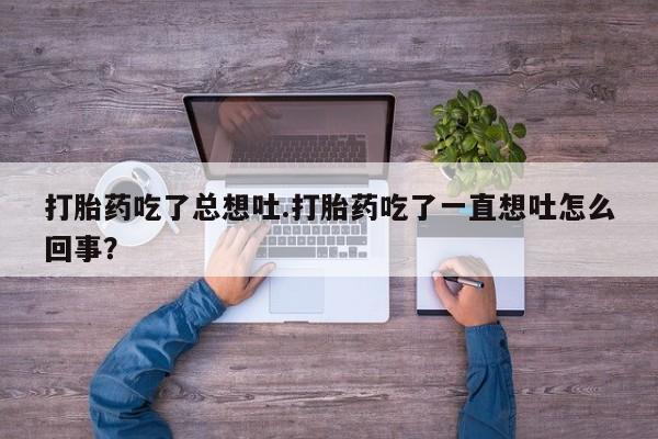私人卖打胎药微信号,亲测有效！打胎药吃了总想吐.打胎药吃了一直想吐怎么回事？