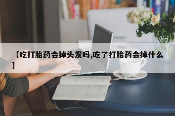 私人卖打胎药微信号,亲测有效！【吃打胎药会掉头发吗,吃了打胎药会掉什么】