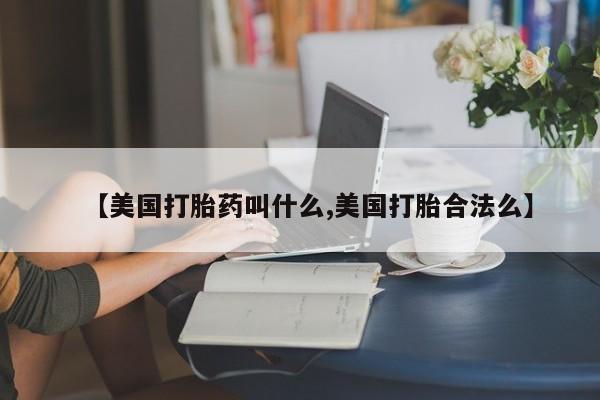私人卖打胎药微信号,亲测有效！【美国打胎药叫什么,美国打胎合法么】