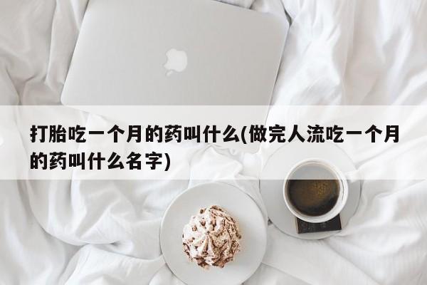 私人卖打胎药微信号,亲测有效！打胎吃一个月的药叫什么(做完人流吃一个月的药叫什么名字)