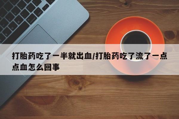 私人卖打胎药微信号,亲测有效！打胎药吃了一半就出血/打胎药吃了流了一点点血怎么回事