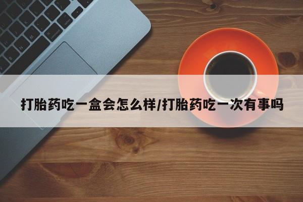 私人卖打胎药微信号,亲测有效！打胎药吃一盒会怎么样/打胎药吃一次有事吗