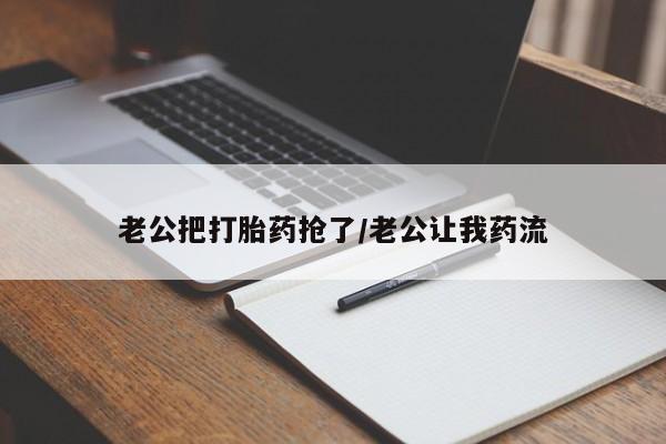 私人卖打胎药微信号,亲测有效！老公把打胎药抢了/老公让我药流