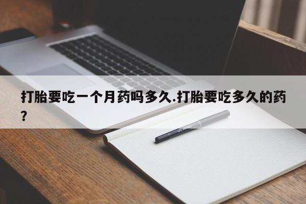 私人卖打胎药微信号,亲测有效！打胎要吃一个月药吗多久.打胎要吃多久的药？