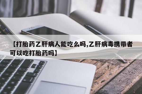 私人卖打胎药微信号,亲测有效！【打胎药乙肝病人能吃么吗,乙肝病毒携带者可以吃打胎药吗】