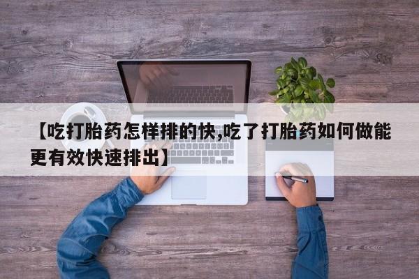 私人卖打胎药微信号,亲测有效！【吃打胎药怎样排的快,吃了打胎药如何做能更有效快速排出】