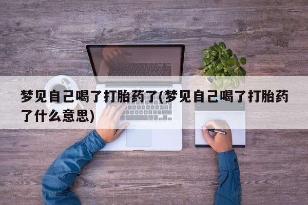 私人卖打胎药微信号,亲测有效！梦见自己喝了打胎药了(梦见自己喝了打胎药了什么意思)