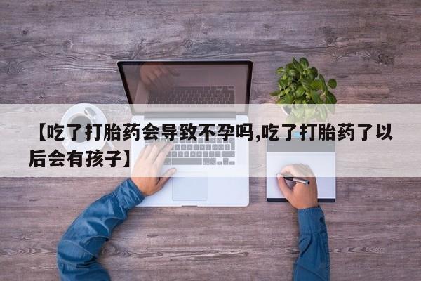 私人卖打胎药微信号,亲测有效！【吃了打胎药会导致不孕吗,吃了打胎药了以后会有孩子】