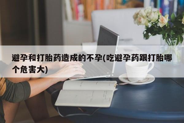 私人卖打胎药微信号,亲测有效！避孕和打胎药造成的不孕(吃避孕药跟打胎哪个危害大)