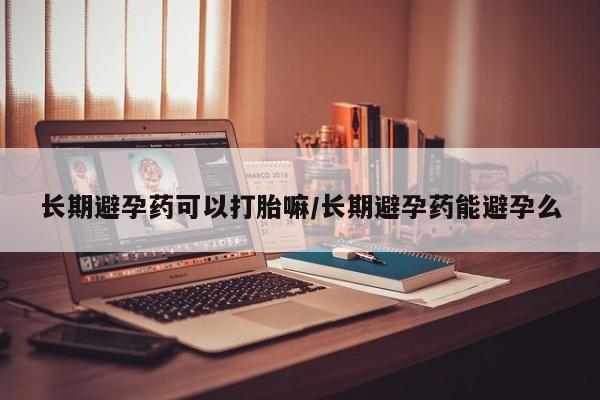 私人卖打胎药微信号,亲测有效！长期避孕药可以打胎嘛/长期避孕药能避孕么