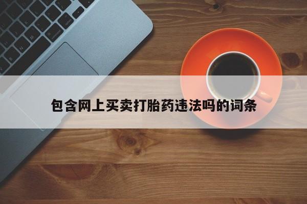 私人卖打胎药微信号,亲测有效！包含网上买卖打胎药违法吗的词条