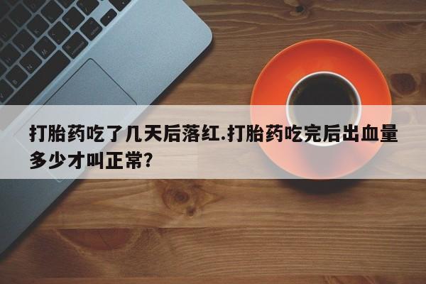 私人卖打胎药微信号,亲测有效！打胎药吃了几天后落红.打胎药吃完后出血量多少才叫正常？