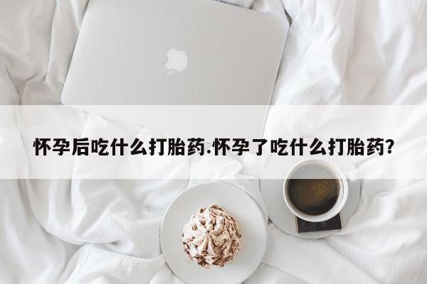 私人卖打胎药微信号,亲测有效！怀孕后吃什么打胎药.怀孕了吃什么打胎药？