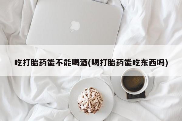 私人卖打胎药微信号,亲测有效！吃打胎药能不能喝酒(喝打胎药能吃东西吗)