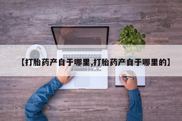 私人卖打胎药微信号,亲测有效！【打胎药产自于哪里,打胎药产自于哪里的】