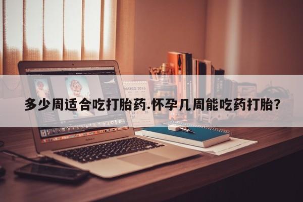 私人卖打胎药微信号,亲测有效！多少周适合吃打胎药.怀孕几周能吃药打胎？