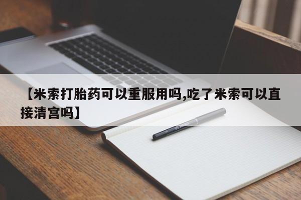 私人卖打胎药微信号,亲测有效！【米索打胎药可以重服用吗,吃了米索可以直接清宫吗】
