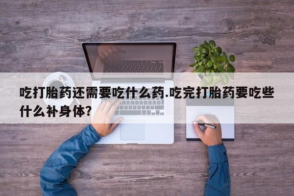私人卖打胎药微信号,亲测有效！吃打胎药还需要吃什么药.吃完打胎药要吃些什么补身体？
