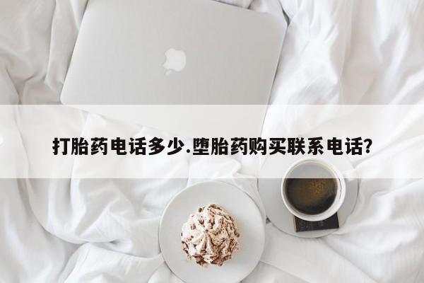 私人卖打胎药微信号,亲测有效！打胎药电话多少.堕胎药购买联系电话？