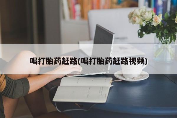 私人卖打胎药微信号,亲测有效！喝打胎药赶路(喝打胎药赶路视频)