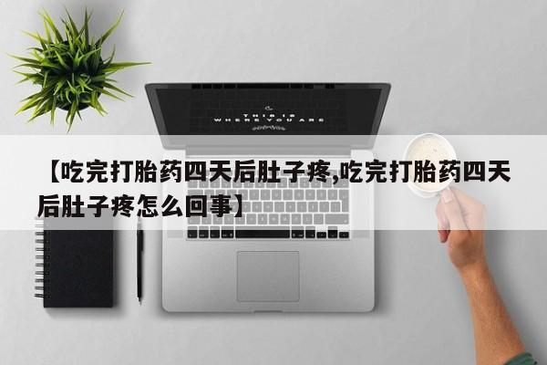 私人卖打胎药微信号,亲测有效！【吃完打胎药四天后肚子疼,吃完打胎药四天后肚子疼怎么回事】